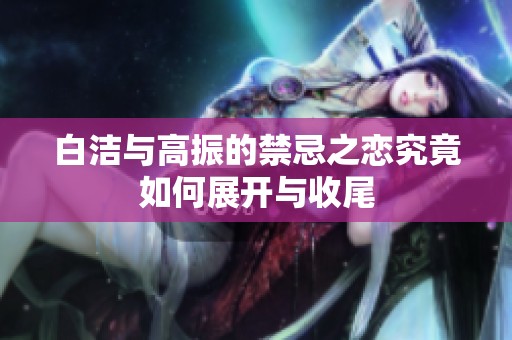 白洁与高振的禁忌之恋究竟如何展开与收尾