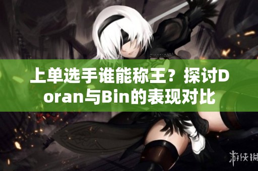 上单选手谁能称王？探讨Doran与Bin的表现对比