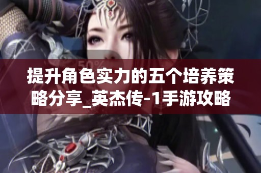提升角色实力的五个培养策略分享_英杰传-1手游攻略解读