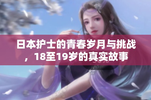 日本护士的青春岁月与挑战，18至19岁的真实故事