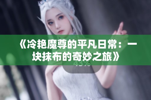 《冷艳魔尊的平凡日常：一块抹布的奇妙之旅》