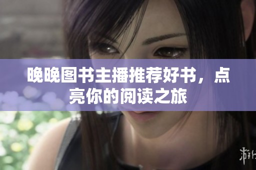 晚晚图书主播推荐好书，点亮你的阅读之旅