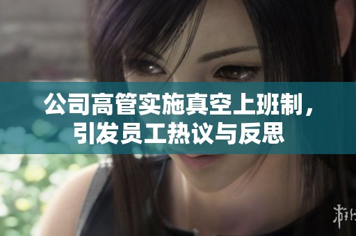 公司高管实施真空上班制，引发员工热议与反思
