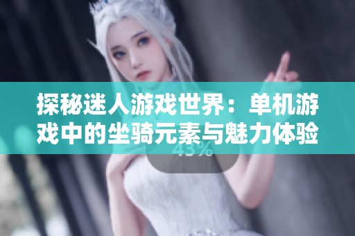 探秘迷人游戏世界：单机游戏中的坐骑元素与魅力体验