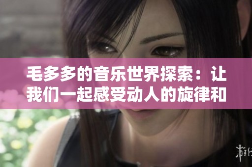 毛多多的音乐世界探索：让我们一起感受动人的旋律和故事