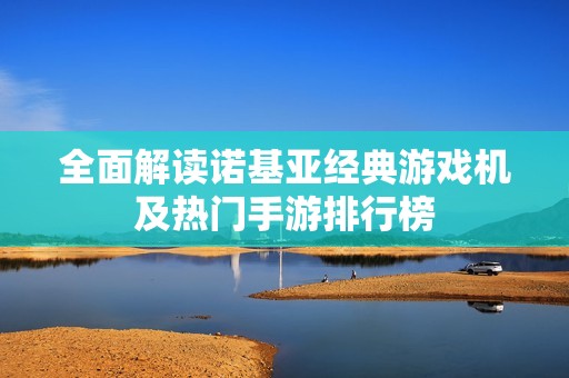 全面解读诺基亚经典游戏机及热门手游排行榜