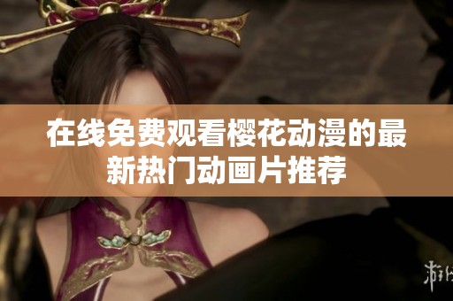 在线免费观看樱花动漫的最新热门动画片推荐