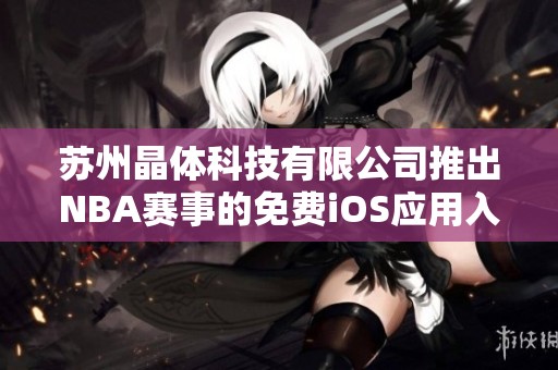 苏州晶体科技有限公司推出NBA赛事的免费iOS应用入口