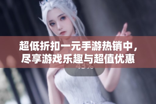 超低折扣一元手游热销中，尽享游戏乐趣与超值优惠