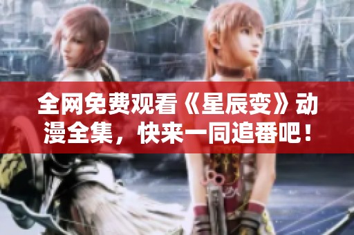 全网免费观看《星辰变》动漫全集，快来一同追番吧！