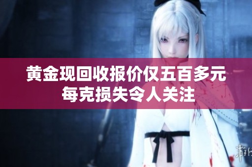 黄金现回收报价仅五百多元 每克损失令人关注