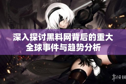 深入探讨黑料网背后的重大全球事件与趋势分析