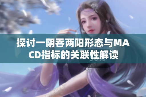 探讨一阴吞两阳形态与MACD指标的关联性解读