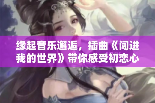 缘起音乐邂逅，插曲《闯进我的世界》带你感受初恋心动
