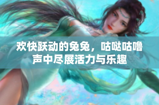 欢快跃动的兔兔，咕哒咕噜声中尽展活力与乐趣