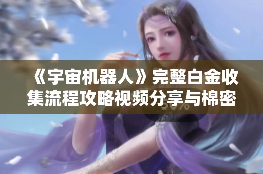 《宇宙机器人》完整白金收集流程攻略视频分享与棉密峡谷解析