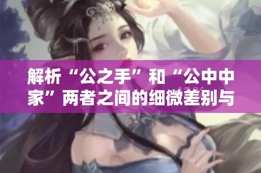 解析“公之手”和“公中中家”两者之间的细微差别与联系
