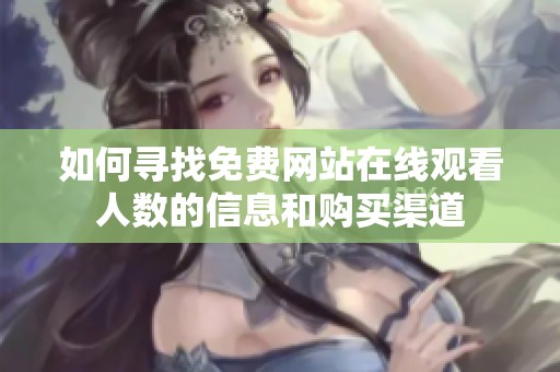 如何寻找免费网站在线观看人数的信息和购买渠道