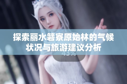 探索丽水箬寮原始林的气候状况与旅游建议分析
