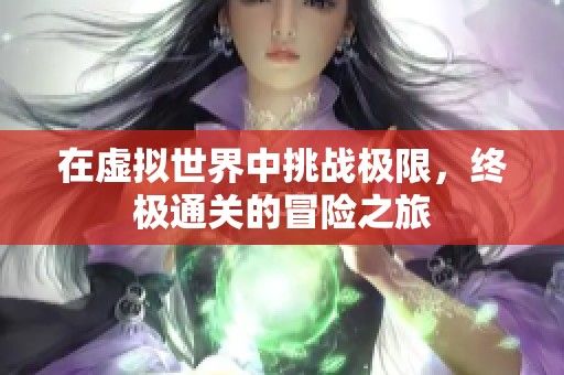 在虚拟世界中挑战极限，终极通关的冒险之旅