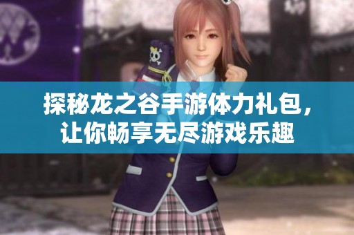 探秘龙之谷手游体力礼包，让你畅享无尽游戏乐趣