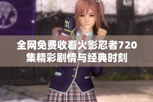 全网免费收看火影忍者720集精彩剧情与经典时刻