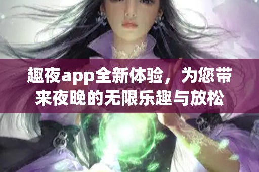 趣夜app全新体验，为您带来夜晚的无限乐趣与放松