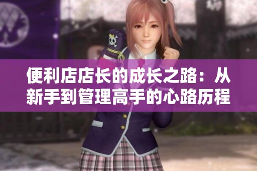 便利店店长的成长之路：从新手到管理高手的心路历程