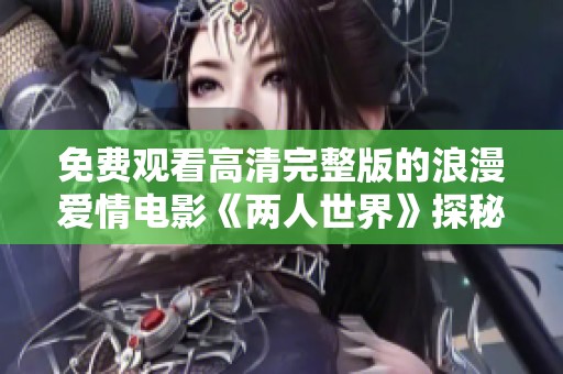 免费观看高清完整版的浪漫爱情电影《两人世界》探秘