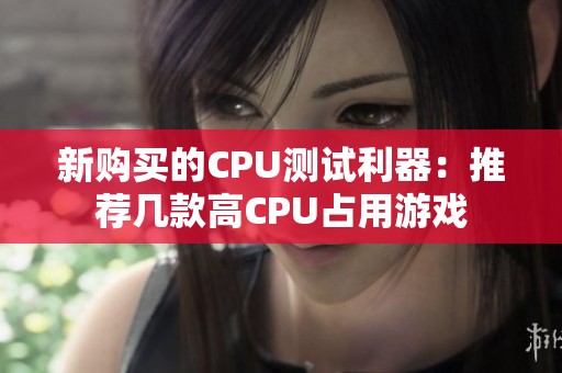 新购买的CPU测试利器：推荐几款高CPU占用游戏