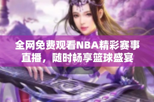 全网免费观看NBA精彩赛事直播，随时畅享篮球盛宴
