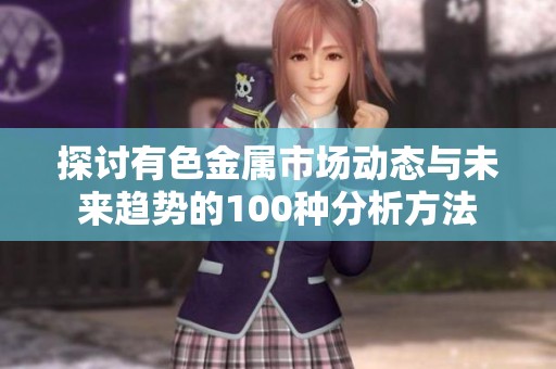 探讨有色金属市场动态与未来趋势的100种分析方法