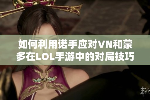 如何利用诺手应对VN和蒙多在LOL手游中的对局技巧