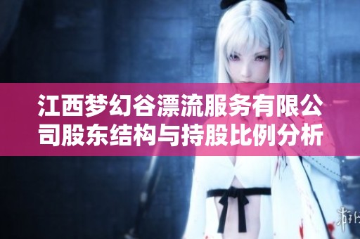 江西梦幻谷漂流服务有限公司股东结构与持股比例分析