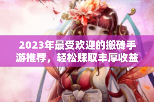 2023年最受欢迎的搬砖手游推荐，轻松赚取丰厚收益