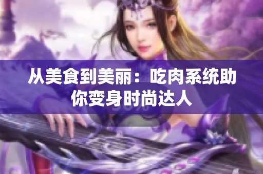 从美食到美丽：吃肉系统助你变身时尚达人