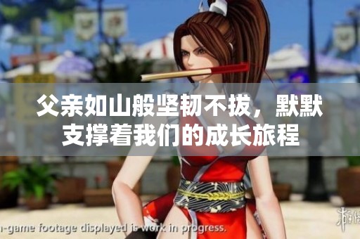 父亲如山般坚韧不拔，默默支撑着我们的成长旅程