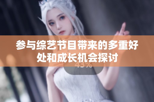 参与综艺节目带来的多重好处和成长机会探讨