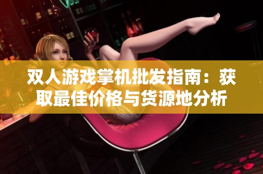 双人游戏掌机批发指南：获取最佳价格与货源地分析