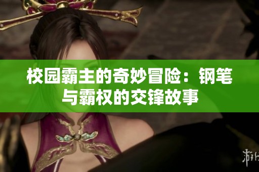 校园霸主的奇妙冒险：钢笔与霸权的交锋故事