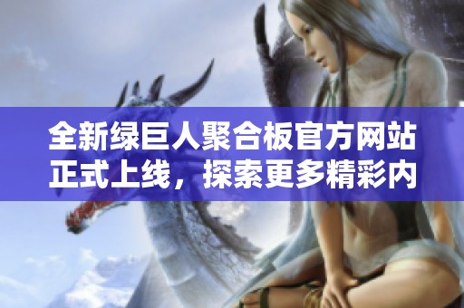 全新绿巨人聚合板官方网站正式上线，探索更多精彩内容