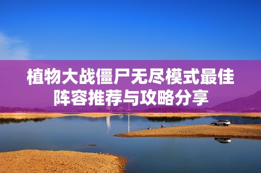 植物大战僵尸无尽模式最佳阵容推荐与攻略分享