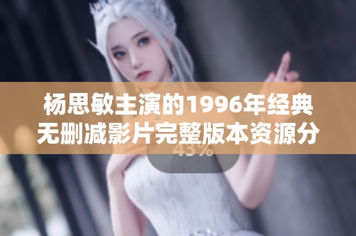 杨思敏主演的1996年经典无删减影片完整版本资源分享