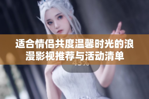 适合情侣共度温馨时光的浪漫影视推荐与活动清单