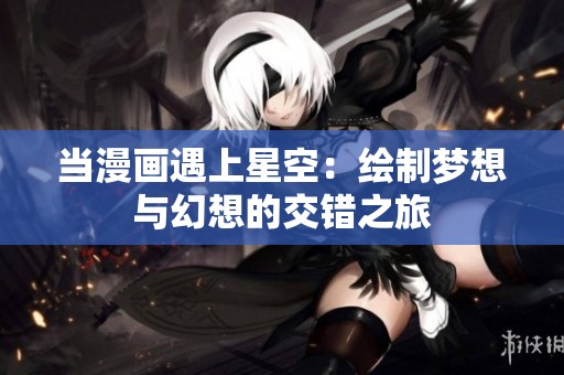 当漫画遇上星空：绘制梦想与幻想的交错之旅