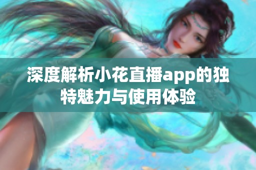 深度解析小花直播app的独特魅力与使用体验