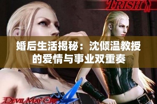 婚后生活揭秘：沈倾温教授的爱情与事业双重奏