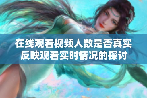 在线观看视频人数是否真实反映观看实时情况的探讨