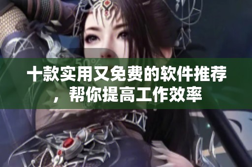 十款实用又免费的软件推荐，帮你提高工作效率