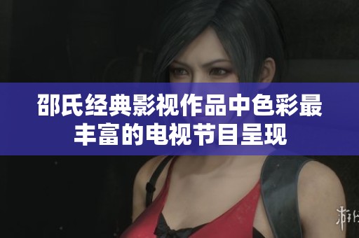 邵氏经典影视作品中色彩最丰富的电视节目呈现